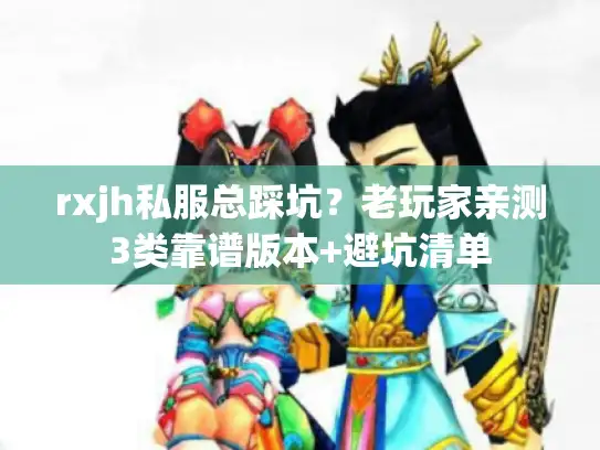 rxjh私服总踩坑？老玩家亲测3类靠谱版本+避坑清单