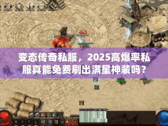 变态传奇私服,2025高爆率私服真能免费刷出满星神装吗? 变态传奇私服,2025高爆率私服真能免费刷出满星神装吗?