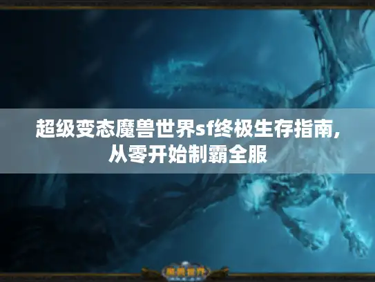 超级变态魔兽世界sf终极生存指南,从零开始制霸全服