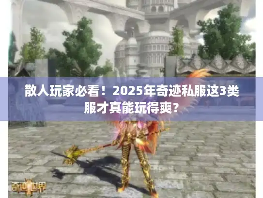 散人玩家必看！2025年奇迹私服这3类服才真能玩得爽？