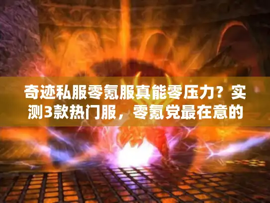 奇迹私服零氪服真能零压力？实测3款热门服，零氪党最在意的5个问题全说透