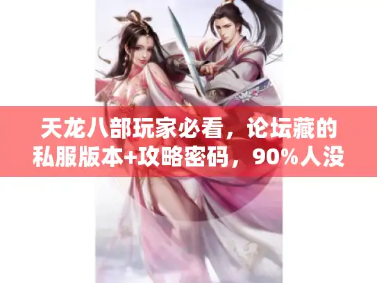 天龙八部玩家必看,论坛藏的私服版本+攻略密码,90%人没发现 天龙八部玩家必看,论坛藏的私服版本+攻略密码,90%人没发现