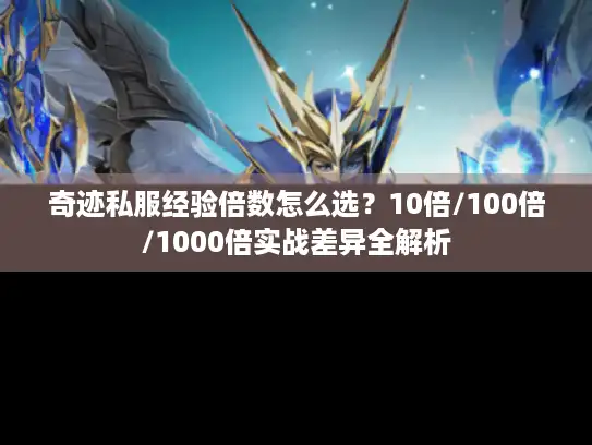 奇迹私服经验倍数怎么选？10倍/100倍/1000倍实战差异全解析
