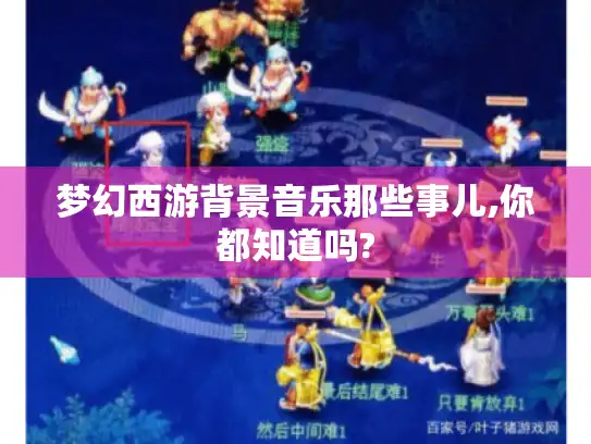 梦幻西游背景音乐那些事儿,你都知道吗?