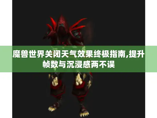 魔兽世界关闭天气效果终极指南,提升帧数与沉浸感两不误