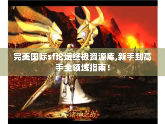 完美国际sf论坛终极资源库,新手到高手全领域指南! 完美国际sf论坛终极资源库,新手到高手全领域指南!