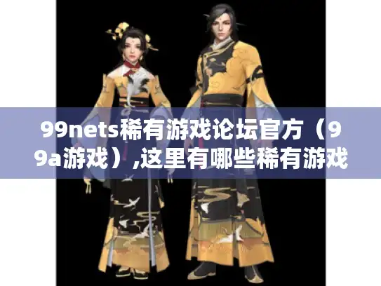 99nets稀有游戏论坛官方（99a游戏）,这里有哪些稀有游戏资源?