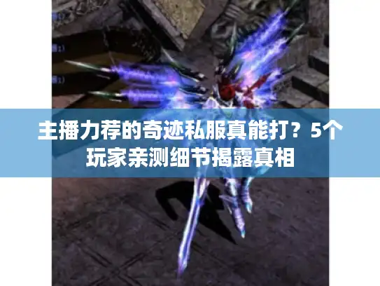 主播力荐的奇迹私服真能打？5个玩家亲测细节揭露真相