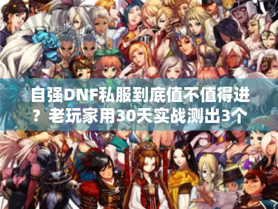 自强DNF私服到底值不值得进？老玩家用30天实战测出3个关键结论
