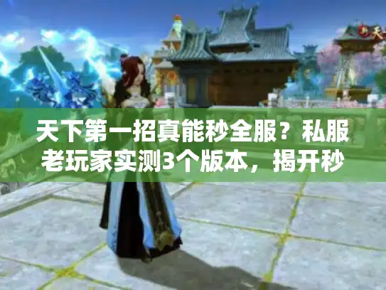 天下第一招真能秒全服？私服老玩家实测3个版本，揭开秒杀神话的底层逻辑