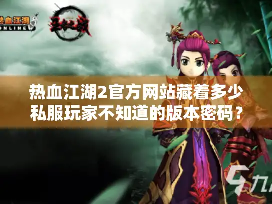 热血江湖2官方网站藏着多少私服玩家不知道的版本密码？