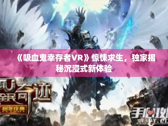《吸血鬼幸存者VR》惊悚求生，独家揭秘沉浸式新体验