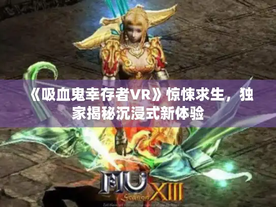 《吸血鬼幸存者VR》惊悚求生，独家揭秘沉浸式新体验