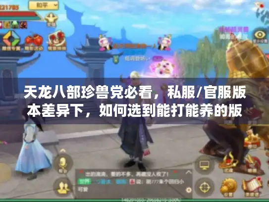 天龙八部珍兽党必看，私服/官服版本差异下，如何选到能打能养的版本答案？