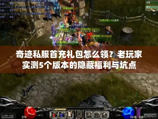 奇迹私服首充礼包怎么领？老玩家实测5个版本的隐藏福利与坑点