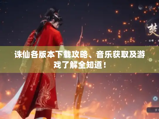 诛仙各版本下载攻略、音乐获取及游戏了解全知道！