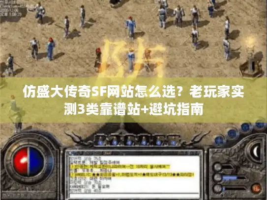 仿盛大传奇SF网站怎么选？老玩家实测3类靠谱站+避坑指南