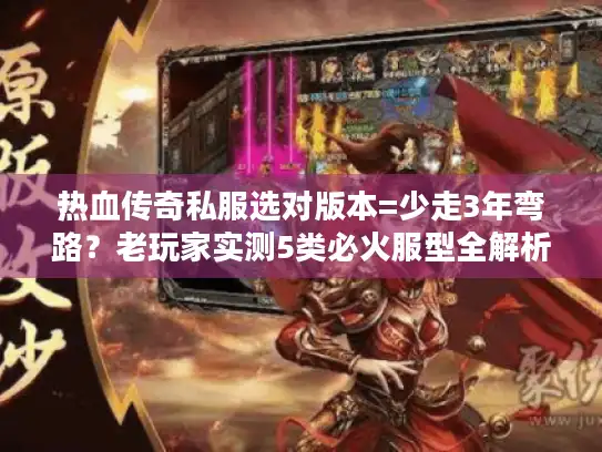 热血传奇私服选对版本=少走3年弯路？老玩家实测5类必火服型全解析