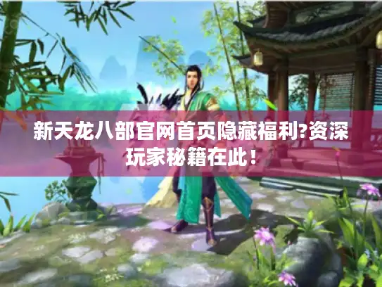 新天龙八部官网首页隐藏福利?资深玩家秘籍在此！