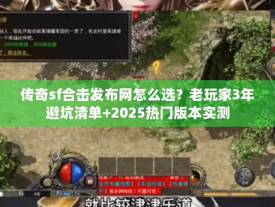 传奇sf合击发布网怎么选?老玩家3年避坑清单+2025热门版本实测 传奇sf合击发布网怎么选?老玩家3年避坑清单+2025热门版本实测