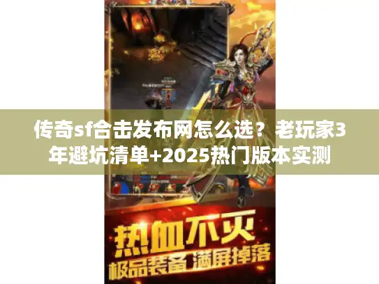 传奇sf合击发布网怎么选?老玩家3年避坑清单+2025热门版本实测 传奇sf合击发布网怎么选?老玩家3年避坑清单+2025热门版本实测