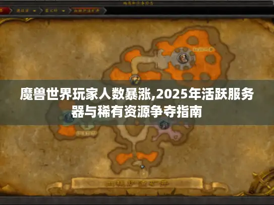魔兽世界玩家人数暴涨,2025年活跃服务器与稀有资源争夺指南 魔兽世界玩家人数暴涨,2025年活跃服务器与稀有资源争夺指南