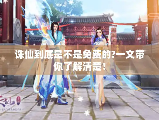 诛仙到底是不是免费的?一文带你了解清楚! 诛仙到底是不是免费的?一文带你了解清楚!