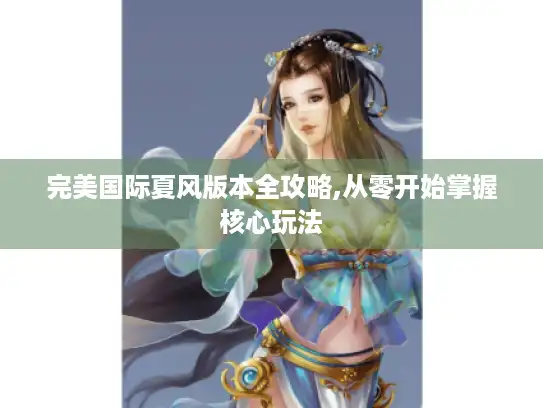 完美国际夏风版本全攻略,从零开始掌握核心玩法