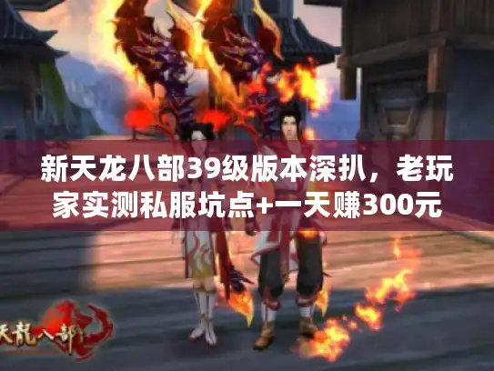 新天龙八部39级版本深扒，老玩家实测私服坑点+一天赚300元宝攻略