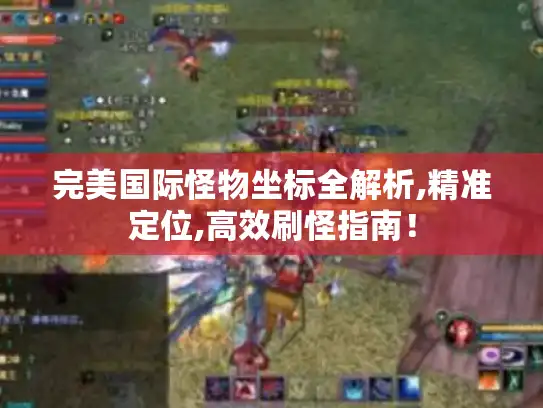 完美国际怪物坐标全解析,精准定位,高效刷怪指南！