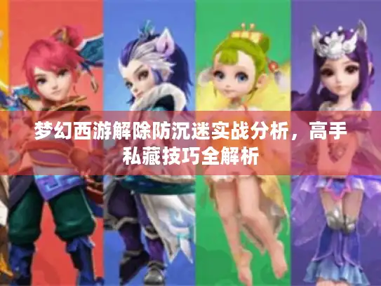 梦幻西游解除防沉迷实战分析,高手私藏技巧全解析 梦幻西游解除防沉迷实战分析,高手私藏技巧全解析