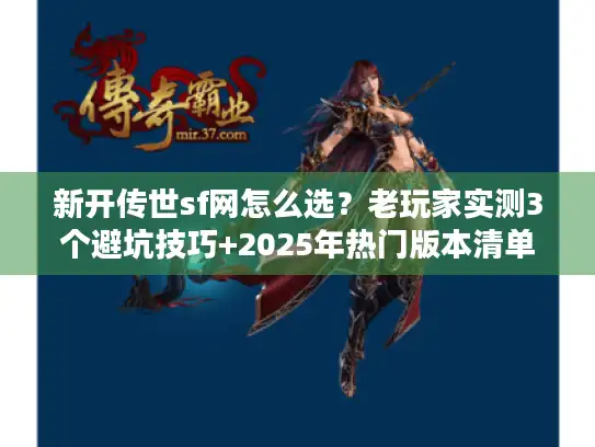 新开传世sf网怎么选?老玩家实测3个避坑技巧+2025年热门版本清单 新开传世sf网怎么选?老玩家实测3个避坑技巧+2025年热门版本清单