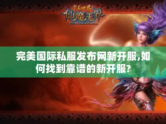 完美国际私服发布网新开服,如何找到靠谱的新开服?