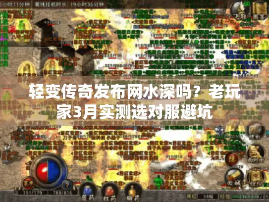 轻变传奇发布网水深吗？老玩家3月实测选对服避坑