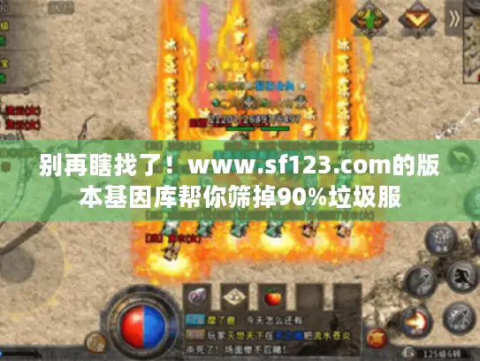 别再瞎找了！www.sf123.com的版本基因库帮你筛掉90%垃圾服