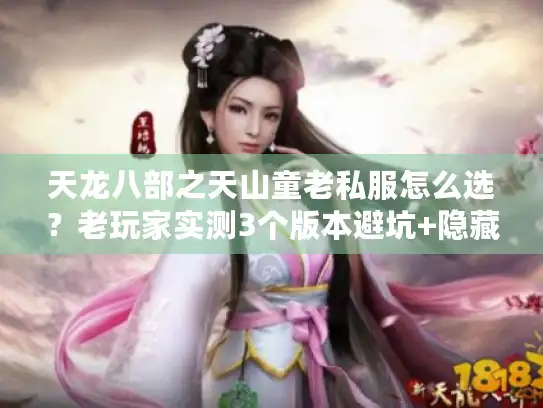 天龙八部之天山童老私服怎么选？老玩家实测3个版本避坑+隐藏攻略爆料