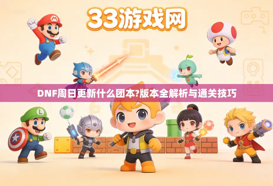 DNF周日更新什么团本?版本全解析与通关技巧