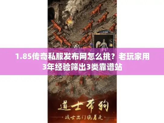 1.85传奇私服发布网怎么挑？老玩家用3年经验筛出3类靠谱站
