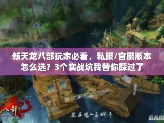 新天龙八部玩家必看，私服/官服版本怎么选？3个实战坑我替你踩过了