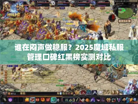 谁在闷声做稳服？2025魔域私服管理口碑红黑榜实测对比