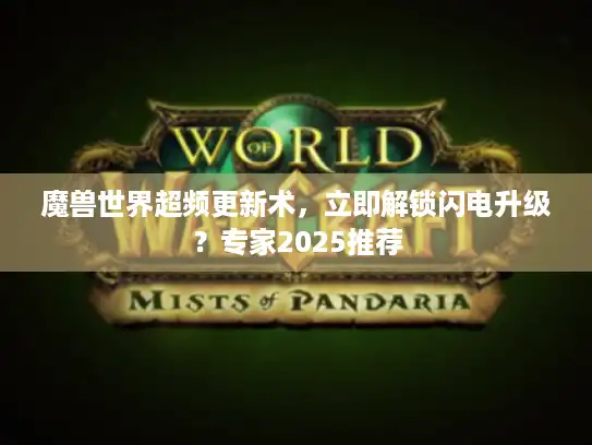 魔兽世界超频更新术，立即解锁闪电升级？专家2025推荐