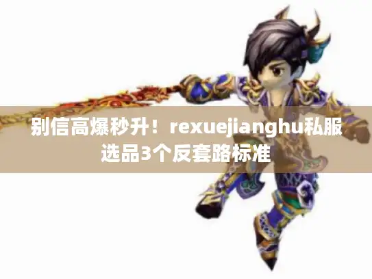 别信高爆秒升！rexuejianghu私服选品3个反套路标准