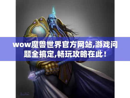 wow魔兽世界官方网站,游戏问题全搞定,畅玩攻略在此！