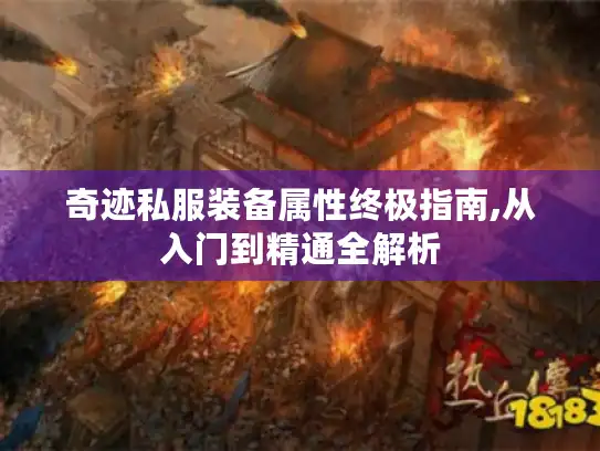 奇迹私服装备属性终极指南,从入门到精通全解析 奇迹私服装备属性终极指南,从入门到精通全解析