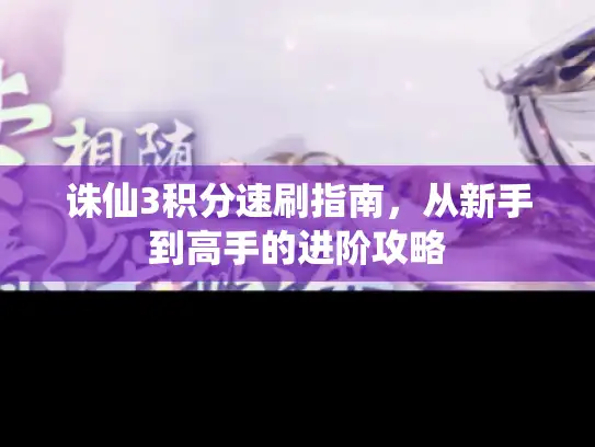 诛仙3积分速刷指南,从新手到高手的进阶攻略 诛仙3积分速刷指南,从新手到高手的进阶攻略