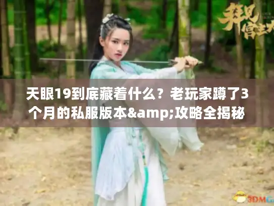 天眼19到底藏着什么？老玩家蹲了3个月的私服版本&攻略全揭秘