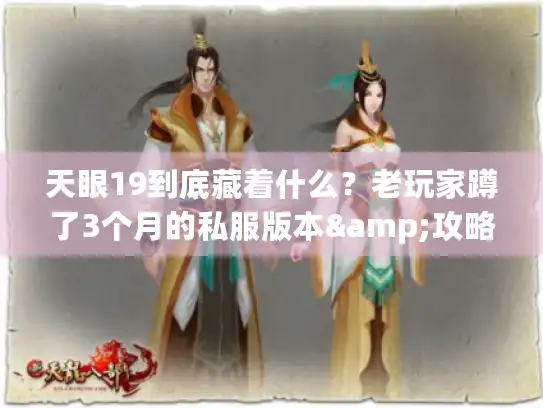 天眼19到底藏着什么？老玩家蹲了3个月的私服版本&攻略全揭秘