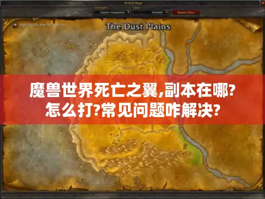魔兽世界死亡之翼,副本在哪?怎么打?常见问题咋解决? 魔兽世界死亡之翼,副本在哪?怎么打?常见问题咋解决?