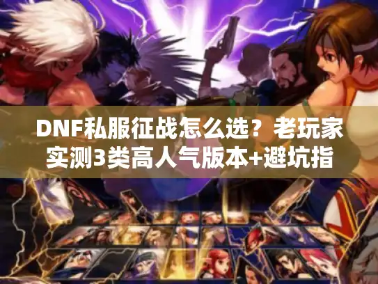 DNF私服征战怎么选？老玩家实测3类高人气版本+避坑指南