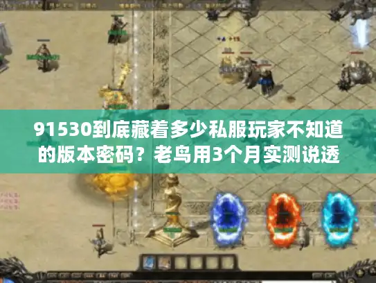 91530到底藏着多少私服玩家不知道的版本密码？老鸟用3个月实测说透